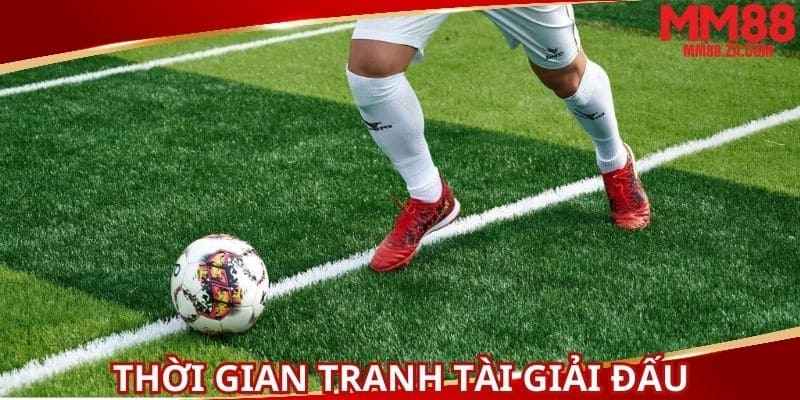 khai-quat-ve-thoi-gian-tranh-tai-cua-giai-bong-da-lon-nhat
